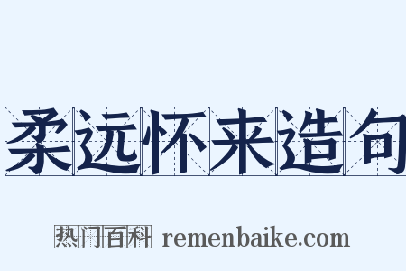 柔远怀来造句是什么意思的图片